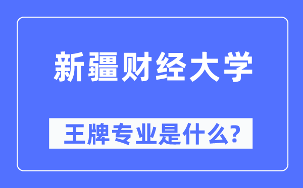 新疆财经大学王牌专业是什么,有哪些专业比较好?