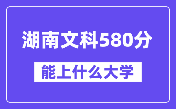 湖南文科580分左右能上什么大学?(历史类)