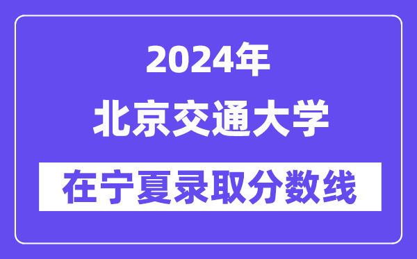 北京交通大学2024年在宁夏录取分数线一览表(2025年参考)