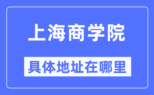 上海商学院具体地址在哪里,在上海的哪个区?