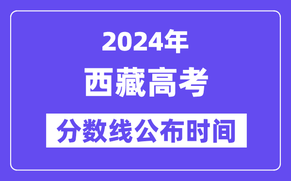 西藏高考分数线公布时间2024年具体是什么时候?