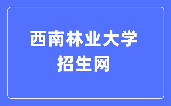 西南林业大学招生网入口(http://jwc.swfu.edu.cn/type/010131101.html)