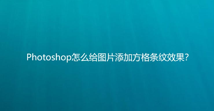 ps图片怎么添加放个暗纹效果? 方格条纹滤镜ps制作技巧