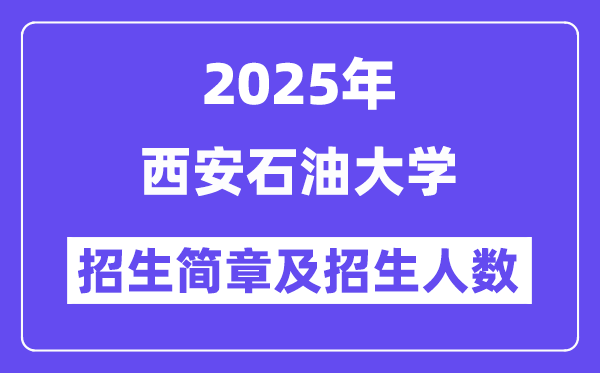 西安石油大学2025高考招生简章,各省招生计划人数汇总