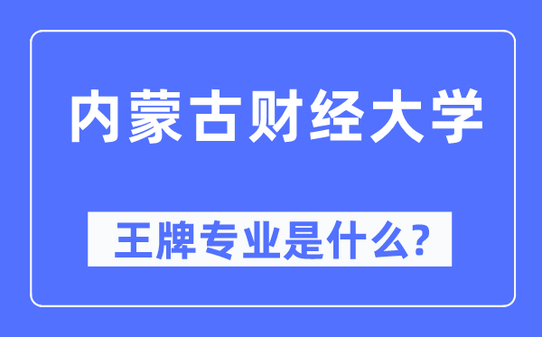 内蒙古财经大学王牌专业是什么,有哪些专业比较好?