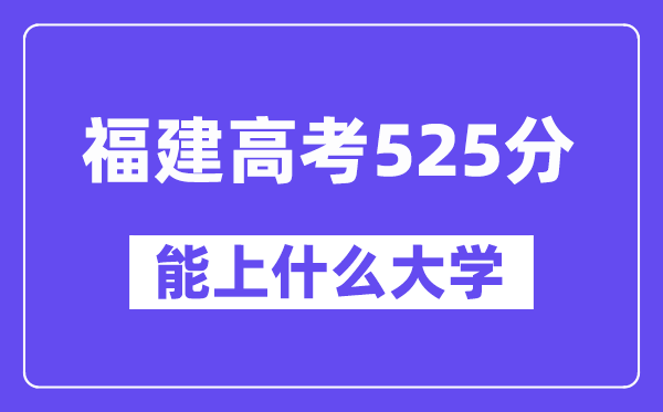 福建高考525分左右能上什么大学?附525分大学名单一览表
