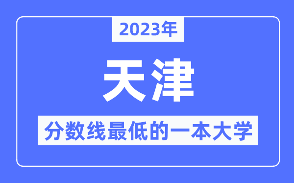 2023年天津分数线最低的一本大学有哪些?