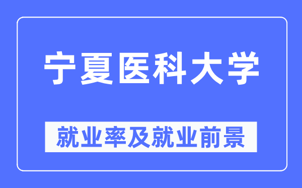 宁夏医科大学就业率及就业前景怎么样,好就业吗?