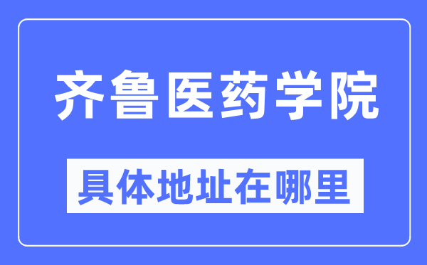 齐鲁医药学院具体地址在哪里,在哪个城市,哪个区?