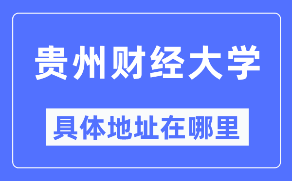 贵州财经大学具体地址在哪里,在哪个城市,哪个区?