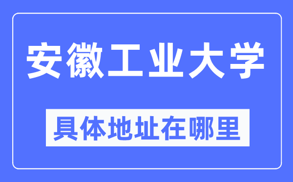 安徽工业大学具体地址在哪里,在哪个城市,哪个区?