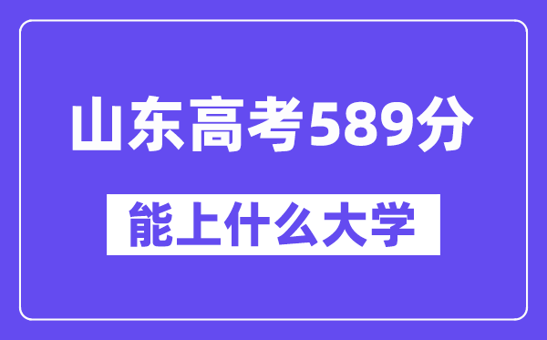 山东高考589分左右能上什么大学?附589分大学名单一览表