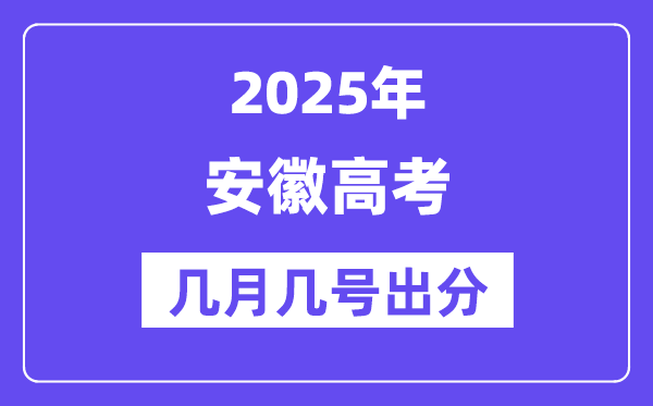 2025安徽高考后多久出分,安徽高考成绩公布时间是几月几号?