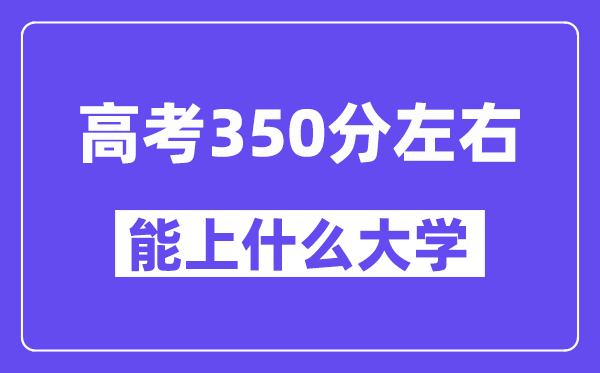 陕西高考350分左右能上什么大学?附350分大学名单一览表