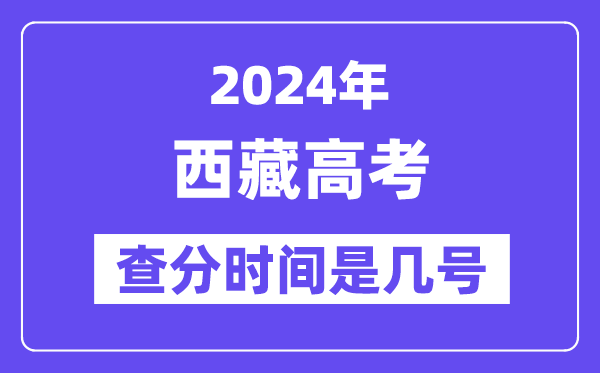 2024西藏高考查分时间是几号,什么时候公布成绩?