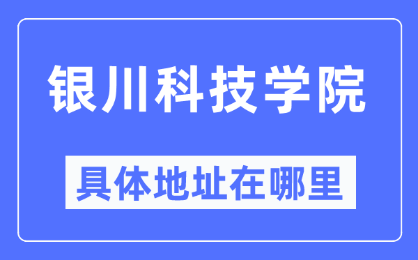 银川科技学院具体地址在哪里,在银川的哪个区?