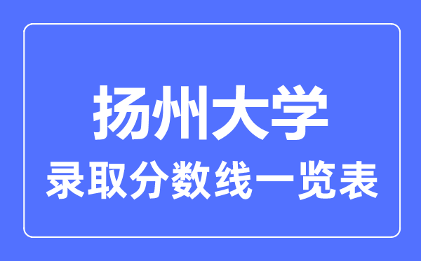 2023年高考多少分能上扬州大学?附各省录取分数线