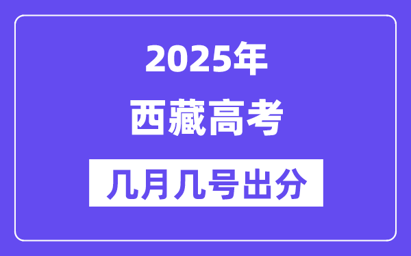2025西藏高考后多久出分,西藏高考成绩公布时间是几月几号?