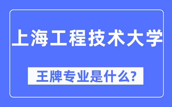 上海工程技术大学王牌专业是什么,有哪些专业比较好?