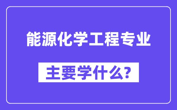 能源化学工程专业主要学什么?附能源化学工程专业课程目录