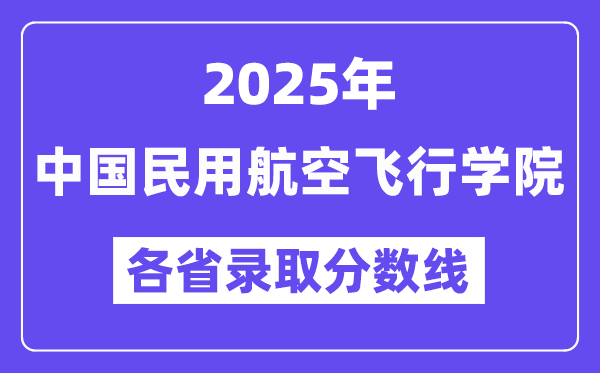 2025高考多少分能上中国民用航空飞行学院?各省录取分数线汇总