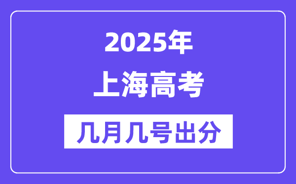 2025上海高考后多久出分,上海高考成绩公布时间是几月几号?