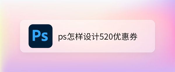ps这么设计店铺520优惠券? ps淘宝优惠券模板的设计方法