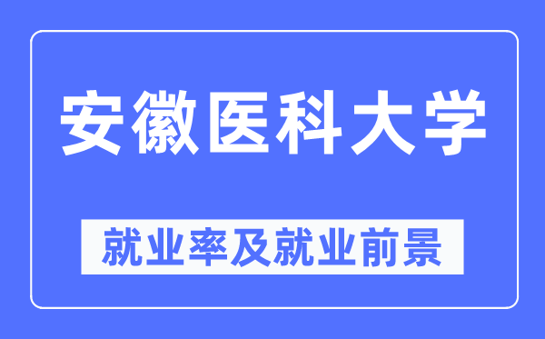 安徽医科大学就业率及就业前景怎么样,好就业吗?