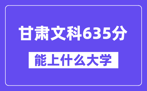甘肃文科635分左右能上什么大学?(历史类)