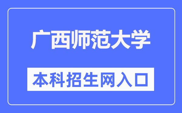 广西师范大学本科招生网入口(https://bkzs.gxnu.edu.cn/)