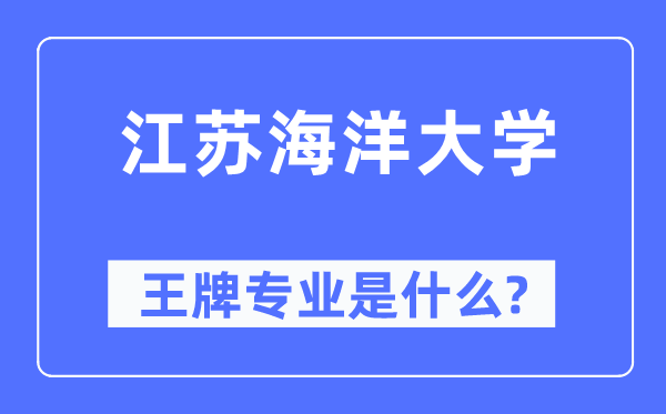 江苏海洋大学王牌专业是什么,有哪些专业比较好?