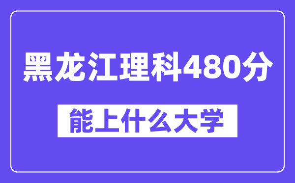 黑龙江理科480分左右能上什么大学?