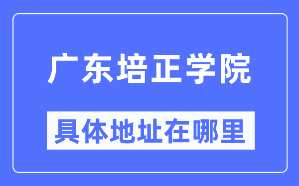 广东培正学院具体地址在哪里,在哪个城市,哪个区?
