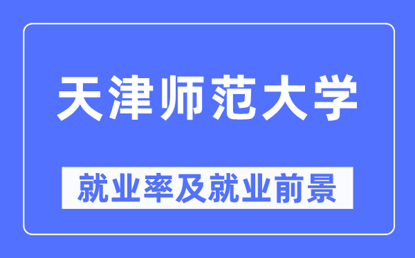 天津师范大学就业率及就业前景怎么样,好就业吗?