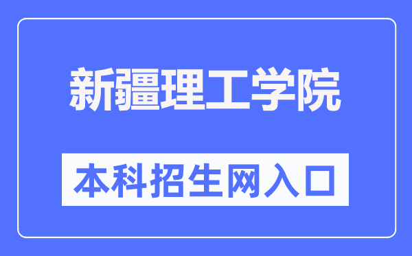 新疆理工学院本科招生网入口(https://zs.xjit.edu.cn/)
