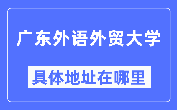 广东外语外贸大学具体地址在哪里,在哪个城市,哪个区?