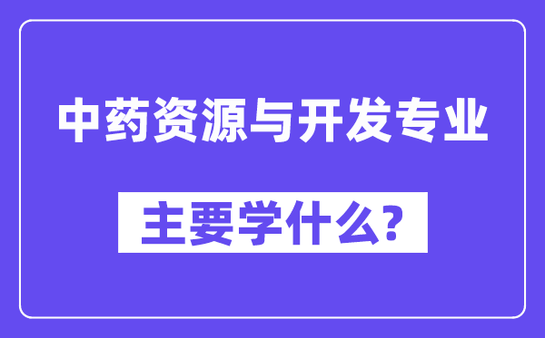 中药资源与开发专业主要学什么?附中药资源与开发专业课程目录