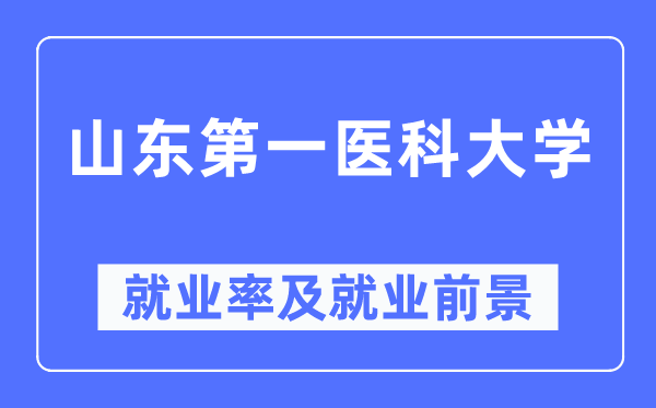 山东第一医科大学就业率及就业前景怎么样,好就业吗?