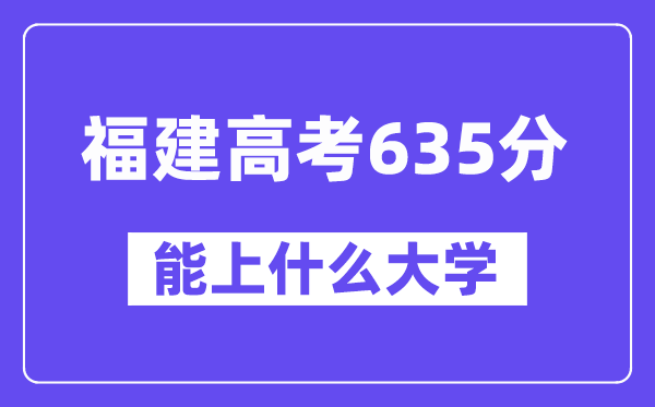 福建高考635分左右能上什么大学?附635分大学名单一览表