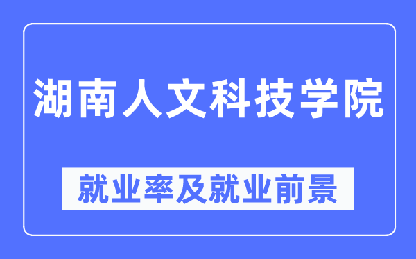 湖南人文科技学院就业率及就业前景怎么样,好就业吗?