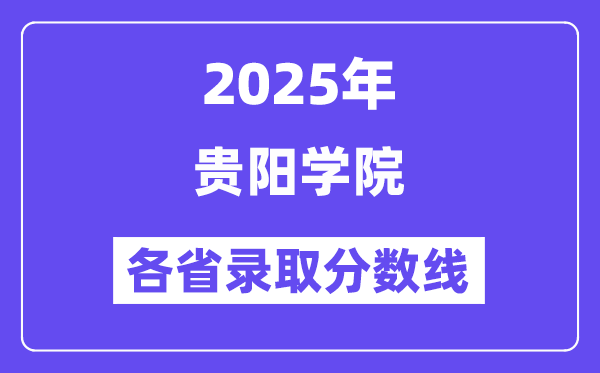 2025高考多少分能上贵阳学院?各省录取分数线汇总