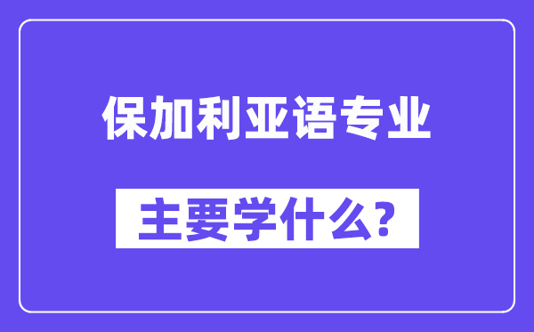 保加利亚语专业主要学什么?附保加利亚语专业课程目录