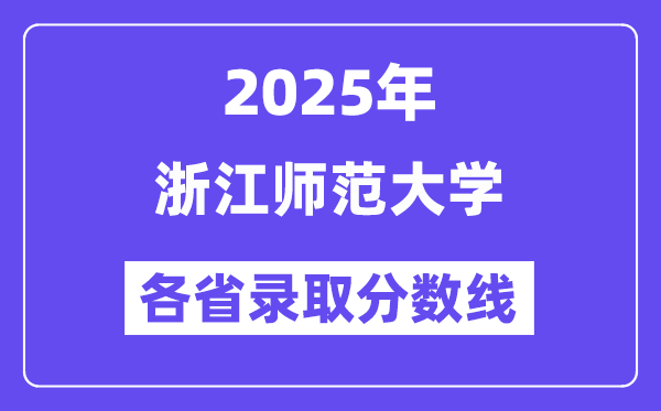 2025高考多少分能上浙江师范大学?各省录取分数线汇总