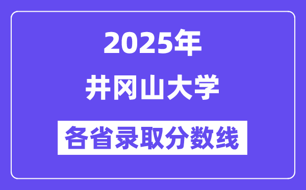 2025高考多少分能上井冈山大学?各省录取分数线汇总