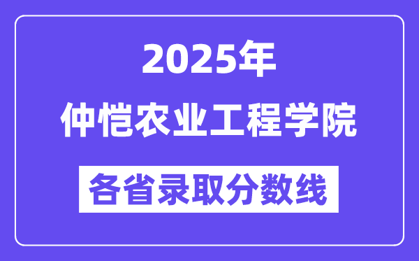 2025高考多少分能上仲恺农业工程学院?各省录取分数线汇总