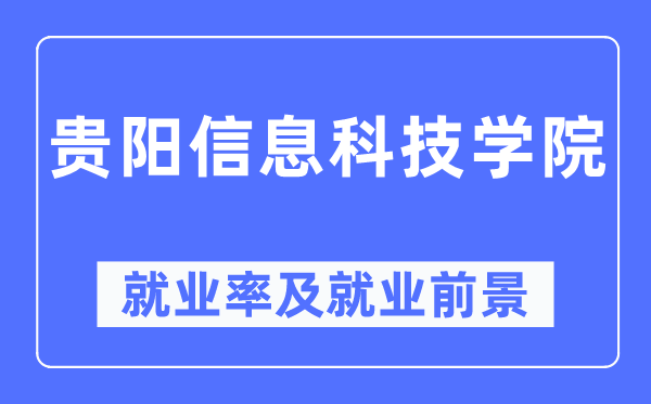 贵阳信息科技学院就业率及就业前景怎么样,好就业吗?