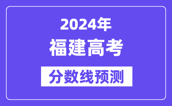 2024福建高考分数线预测,各批次分数线预计是多少?