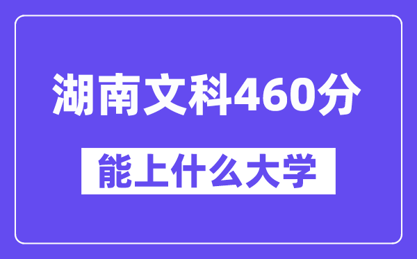 湖南文科460分左右能上什么大学?(历史类)