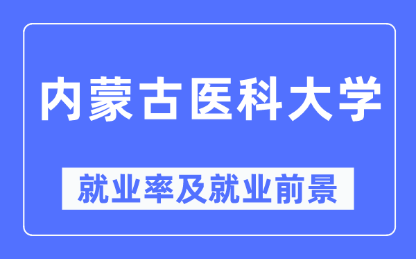内蒙古医科大学就业率及就业前景怎么样,好就业吗?