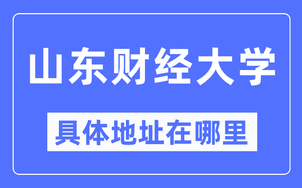 山东财经大学具体地址在哪里,在哪个城市,哪个区?